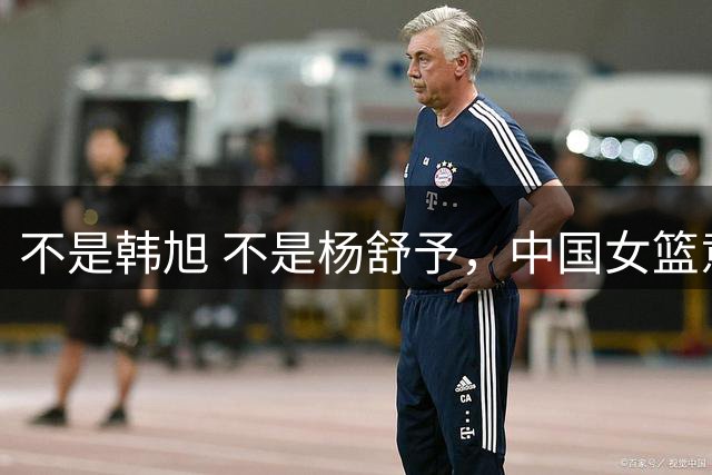 不是韩旭 不是杨舒予，中国女篮意大利赛后给出答案，最佳球员是她