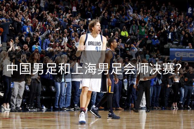 中国男足和上海男足会师决赛？