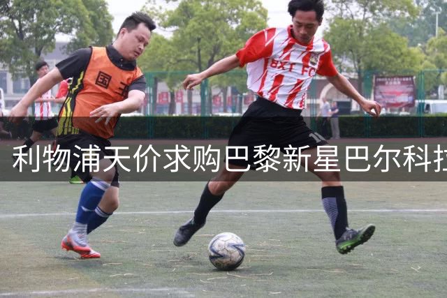 利物浦天价求购巴黎新星巴尔科拉，转会谈判陷入僵局