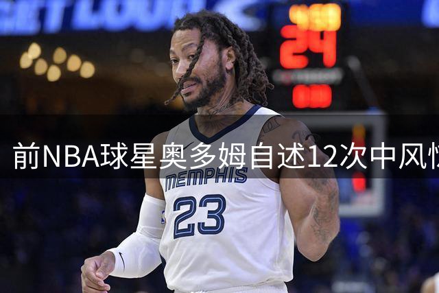 前NBA球星奥多姆自述12次中风惊险经历