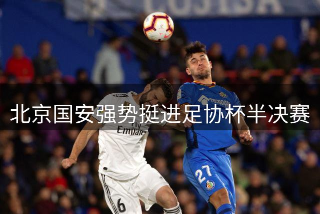 北京国安强势挺进足协杯半决赛