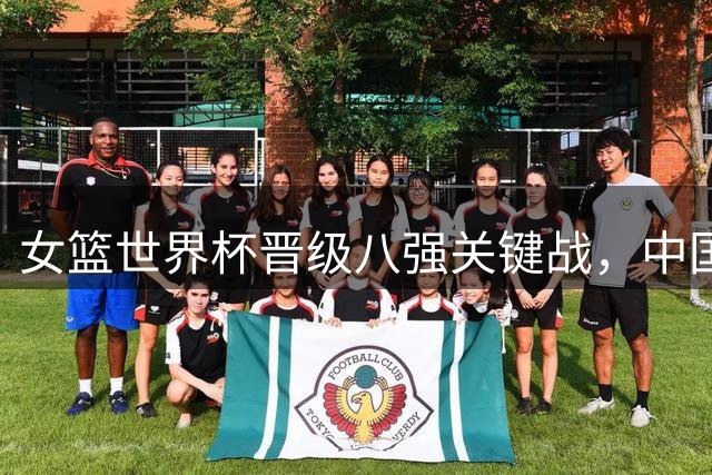 女篮世界杯晋级八强关键战，中国队遭遇波多黎各挑战
