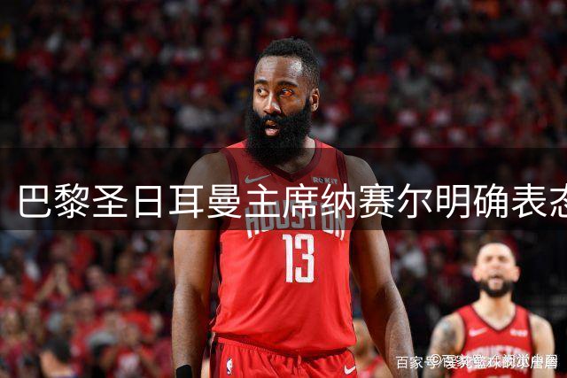 巴黎圣日耳曼主席纳赛尔明确表态：无意角逐国际足联主席职务