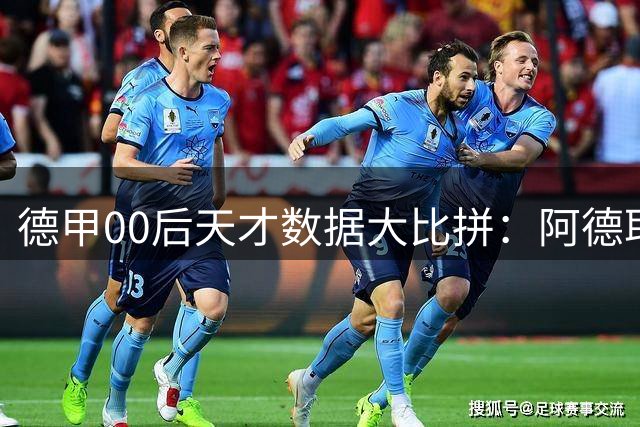 德甲00后天才数据大比拼：阿德耶米跻身20+15精英俱乐部