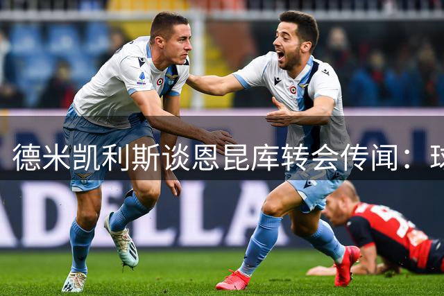 德米凯利斯谈恩昆库转会传闻：球员能力出众但去向未定