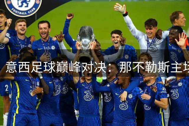 意西足球巅峰对决：那不勒斯主场迎战奥萨苏纳