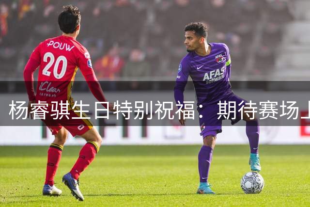 杨睿骐生日特别祝福：期待赛场上的突破与蜕变