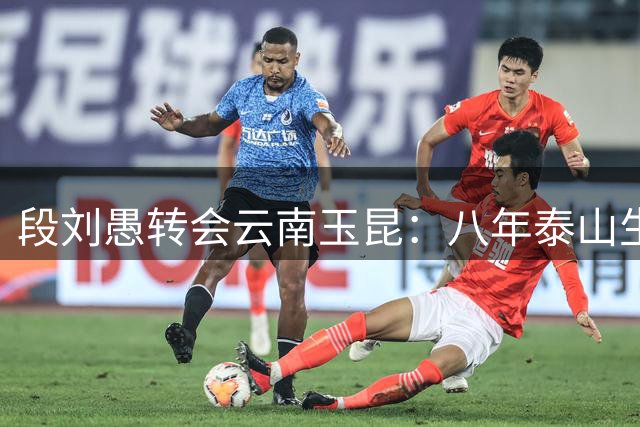 段刘愚转会云南玉昆：八年泰山生涯的温情与遗憾