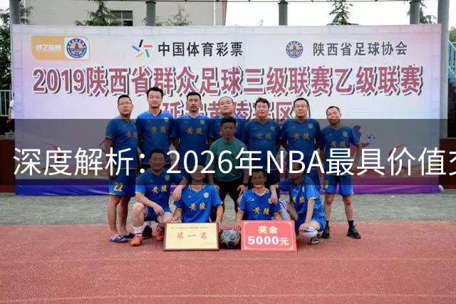 深度解析：2026年NBA最具价值交易资产排行榜出炉，雄鹿未来选秀权成联盟香饽饽