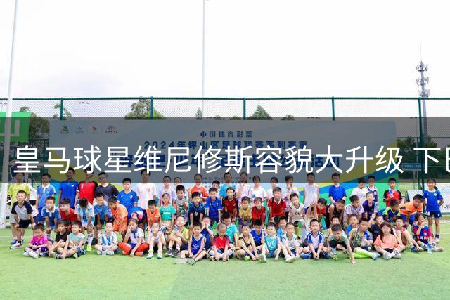 皇马球星维尼修斯容貌大升级 下巴整形引发球迷热议