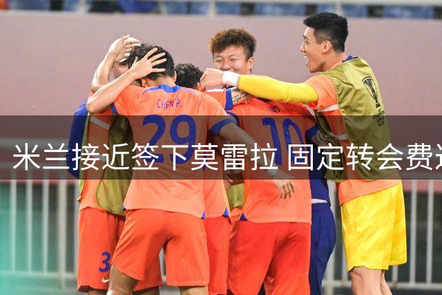 米兰接近签下莫雷拉 固定转会费达4500万欧元