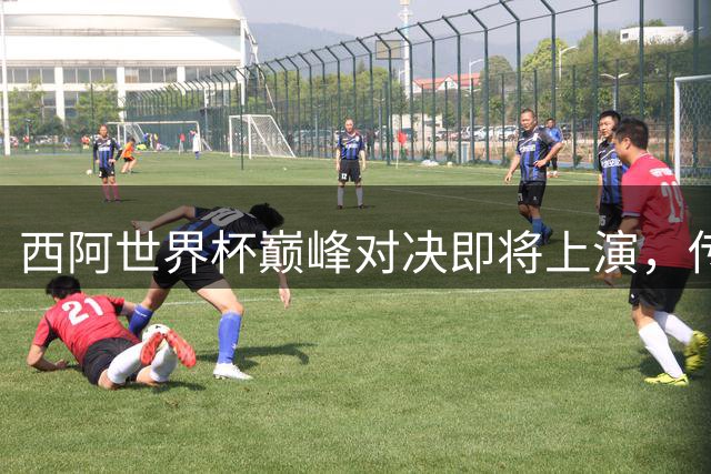 西阿世界杯巅峰对决即将上演，传控新锐挑战卫冕冠军