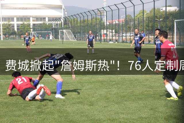 费城掀起"詹姆斯热"！76人定制周边遭疯抢 工厂24小时赶工仍供不应求