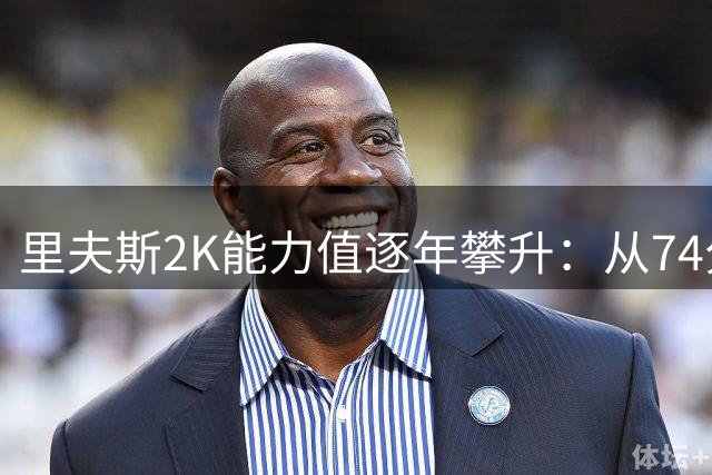 里夫斯2K能力值逐年攀升：从74分进步至88分