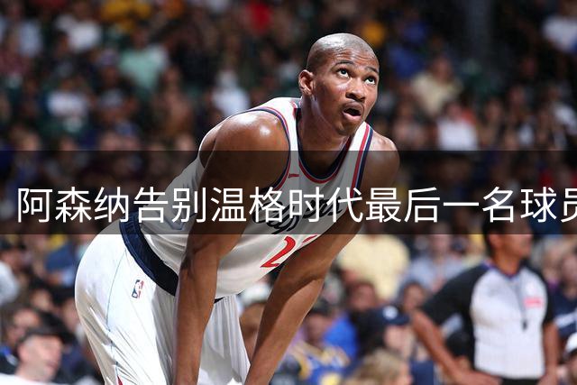 阿森纳告别温格时代最后一名球员