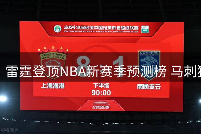 雷霆登顶NBA新赛季预测榜 马刺猛龙紧随其后形成第二梯队
