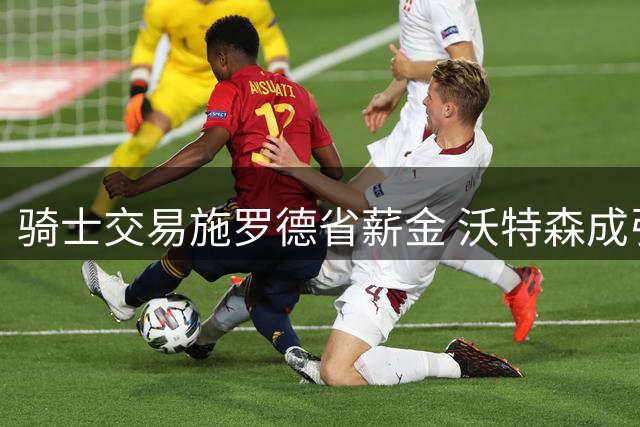 骑士交易施罗德省薪金 沃特森成引援重点哈登续约再延期