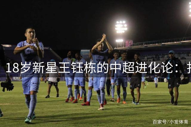 18岁新星王钰栋的中超进化论：扎根浙江队比急于留洋更重要