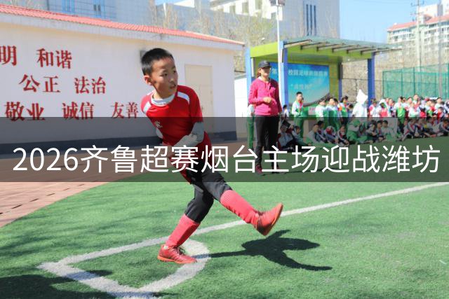 2026齐鲁超赛烟台主场迎战潍坊 球票线上预售火热进行中