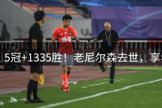 5冠+1335胜！老尼尔森去世，享年86岁，整个NBA陷入悲痛之中